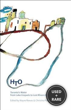 HTO:: Toronto's Water from Lake Iroquois to Lost Rivers to Low-flow Toilets HTO:: Toronto's Water from Lake Iroquois to Lost Rivers to Low-flow Toilets