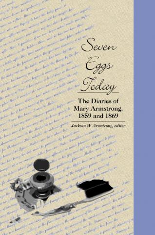 Seven Eggs Today The Diaries of Mary Armstrong, 1859 and 1869 Seven Eggs Today The Diaries of Mary Armstrong, 1859 and 1869