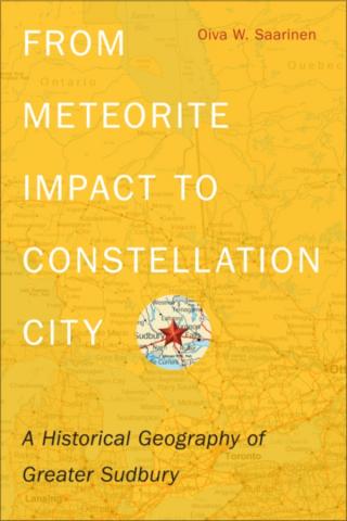 From Meteorite Impact to Constellation City: A Historical Geography of Greater Sudbury