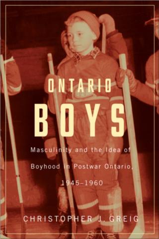 Ontario Boys: Masculinity and the Idea of Boyhood in Postwar Ontario, 1941?1960